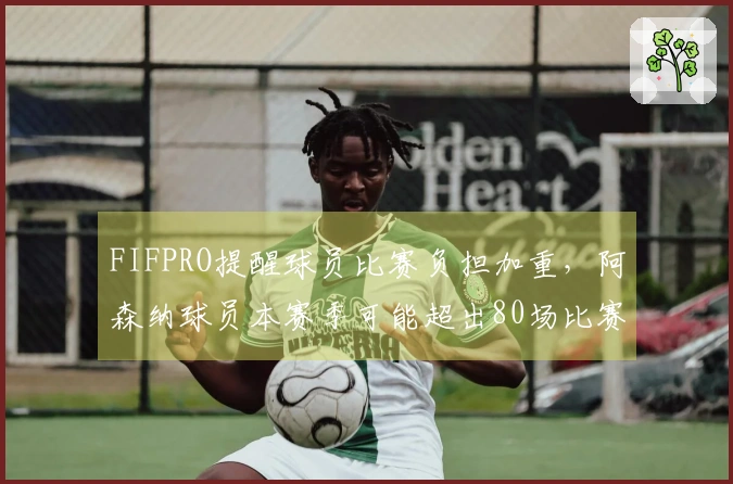 FIFPRO提醒球员比赛负担加重，阿森纳球员本赛季可能超出80场比赛