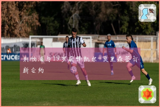 利物浦与19岁前锋凯尔-莫里森签订新合约